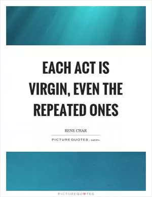 Each act is virgin, even the repeated ones Picture Quote #1