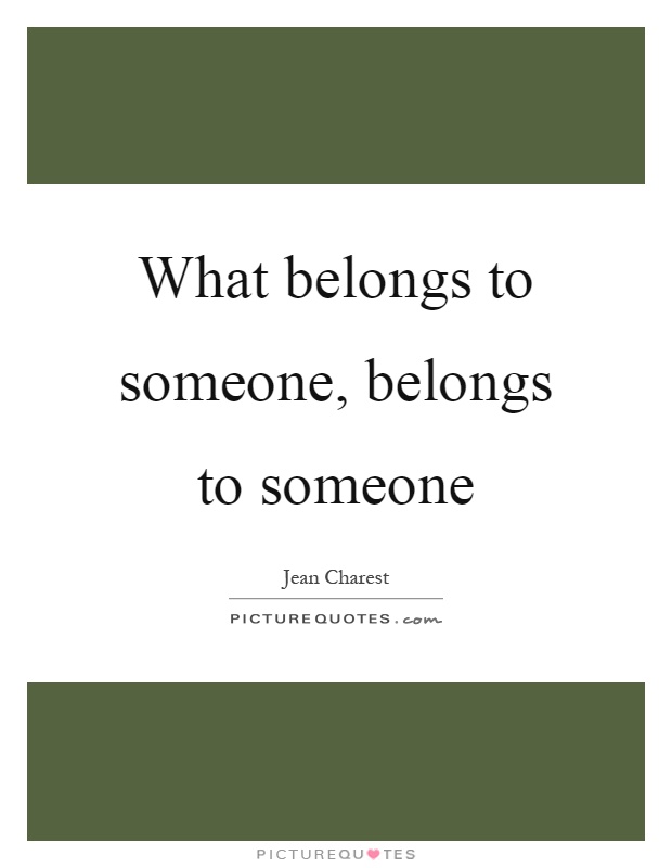 What belongs to someone, belongs to someone Picture Quote #1