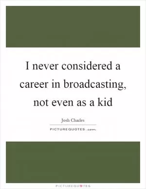 I never considered a career in broadcasting, not even as a kid Picture Quote #1