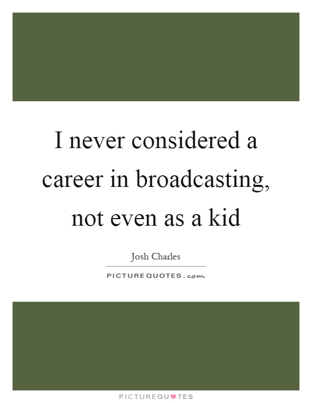 I never considered a career in broadcasting, not even as a kid Picture Quote #1