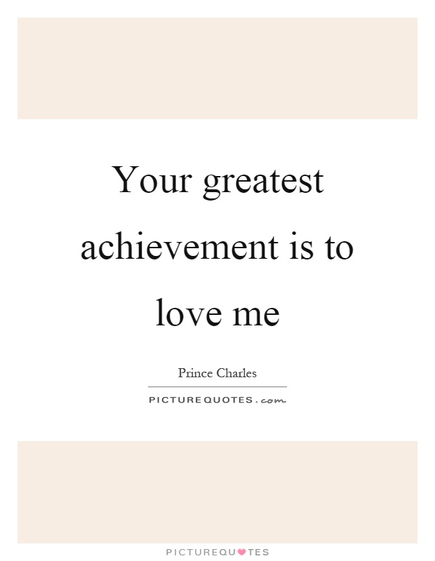 Your greatest achievement is to love me Picture Quote #1