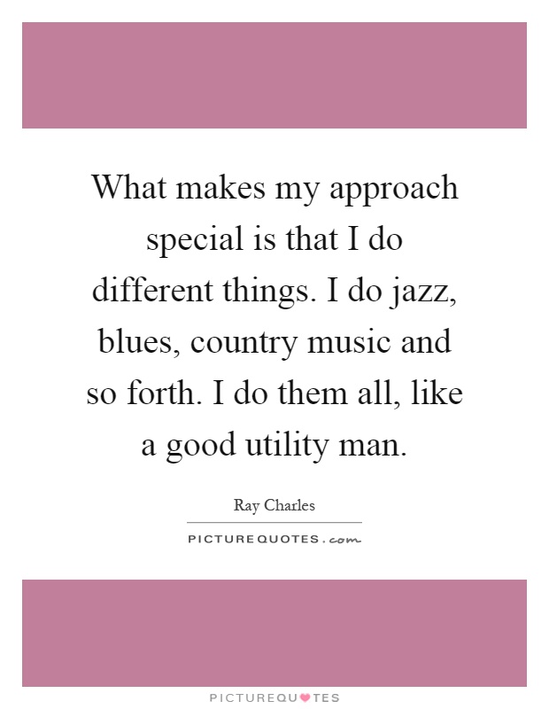 What makes my approach special is that I do different things. I do jazz, blues, country music and so forth. I do them all, like a good utility man Picture Quote #1