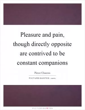 Pleasure and pain, though directly opposite are contrived to be constant companions Picture Quote #1