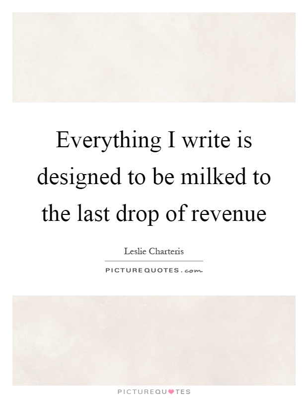 Everything I write is designed to be milked to the last drop of revenue Picture Quote #1