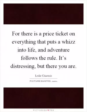 For there is a price ticket on everything that puts a whizz into life, and adventure follows the rule. It’s distressing, but there you are Picture Quote #1