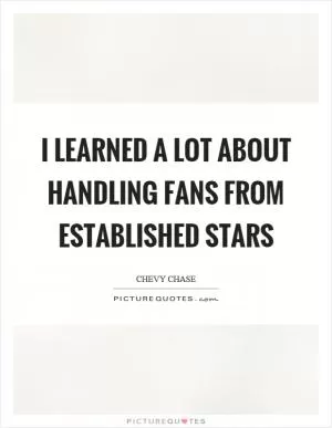 I learned a lot about handling fans from established stars Picture Quote #1