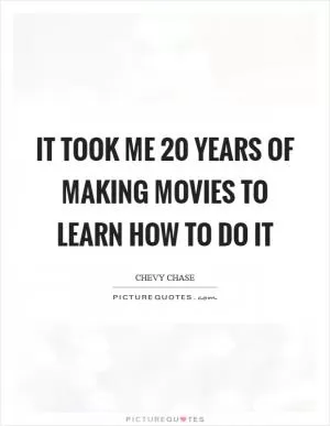 It took me 20 years of making movies to learn how to do it Picture Quote #1