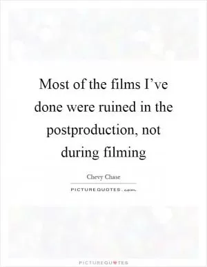 Most of the films I’ve done were ruined in the postproduction, not during filming Picture Quote #1