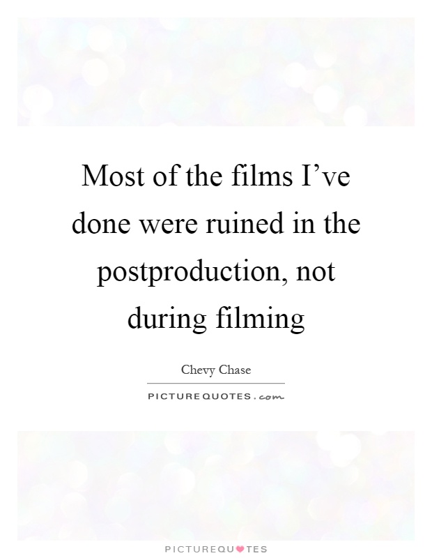 Most of the films I've done were ruined in the postproduction, not during filming Picture Quote #1