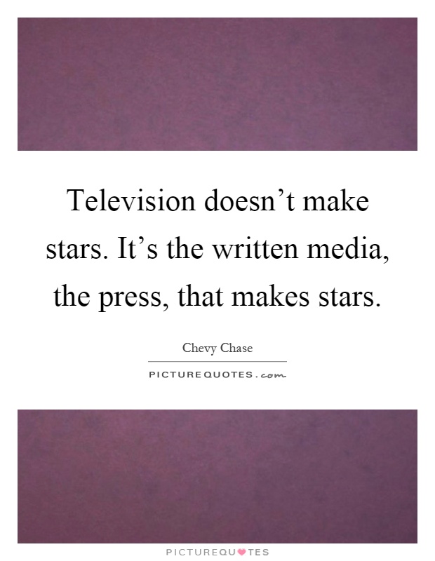 Television doesn't make stars. It's the written media, the press, that makes stars Picture Quote #1