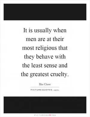 It is usually when men are at their most religious that they behave with the least sense and the greatest cruelty Picture Quote #1
