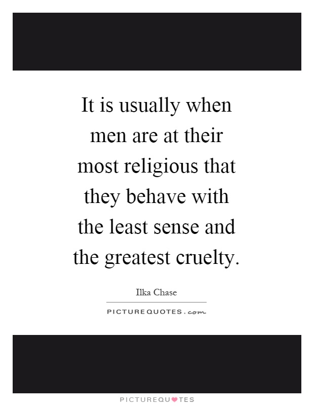 It is usually when men are at their most religious that they behave with the least sense and the greatest cruelty Picture Quote #1