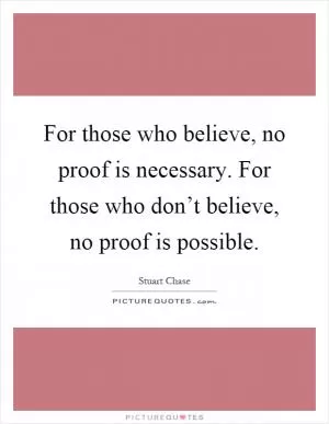 For those who believe, no proof is necessary. For those who don’t believe, no proof is possible Picture Quote #1