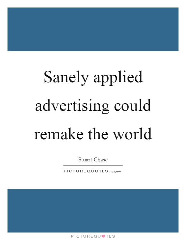Sanely applied advertising could remake the world Picture Quote #1