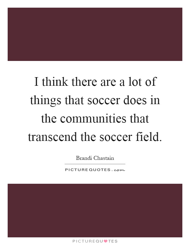 I think there are a lot of things that soccer does in the communities that transcend the soccer field Picture Quote #1