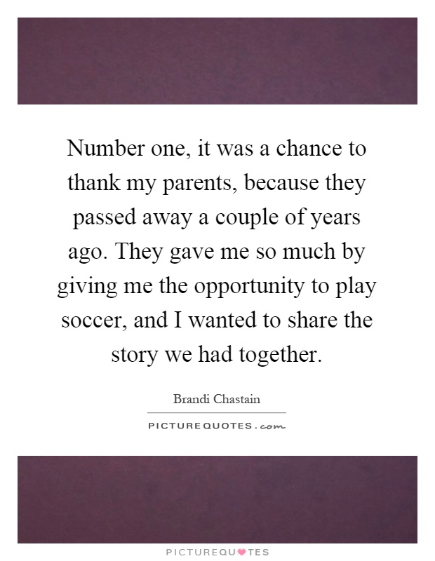 Number one, it was a chance to thank my parents, because they passed away a couple of years ago. They gave me so much by giving me the opportunity to play soccer, and I wanted to share the story we had together Picture Quote #1