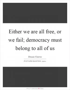 Either we are all free, or we fail; democracy must belong to all of us Picture Quote #1
