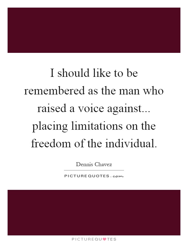 I should like to be remembered as the man who raised a voice against... placing limitations on the freedom of the individual Picture Quote #1