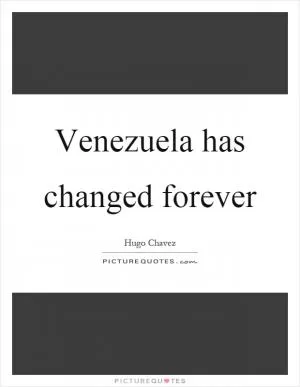 Venezuela has changed forever Picture Quote #1