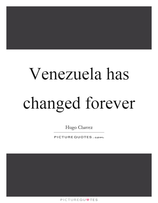 Venezuela has changed forever Picture Quote #1