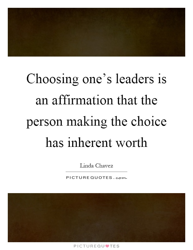 Choosing one's leaders is an affirmation that the person making the choice has inherent worth Picture Quote #1