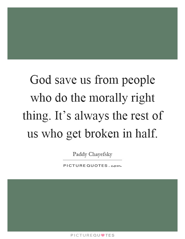 God save us from people who do the morally right thing. It's always the rest of us who get broken in half Picture Quote #1