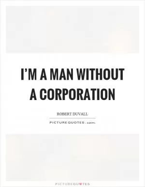 I’m a man without a corporation Picture Quote #1