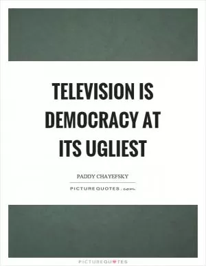 Television is democracy at its ugliest Picture Quote #1