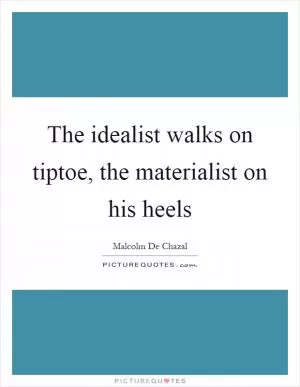The idealist walks on tiptoe, the materialist on his heels Picture Quote #1