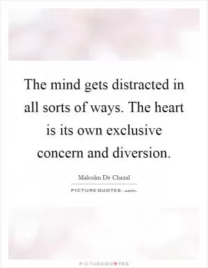The mind gets distracted in all sorts of ways. The heart is its own exclusive concern and diversion Picture Quote #1