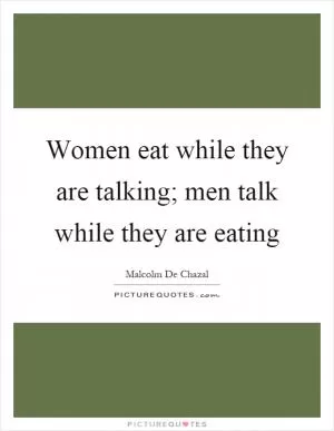 Women eat while they are talking; men talk while they are eating Picture Quote #1