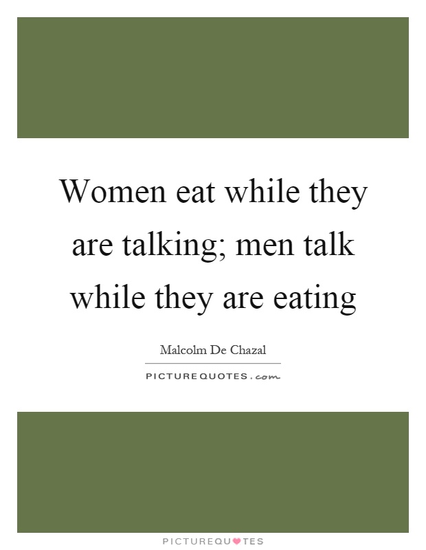 Women eat while they are talking; men talk while they are eating Picture Quote #1