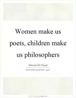 Women make us poets, children make us philosophers Picture Quote #1