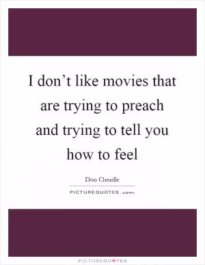 I don’t like movies that are trying to preach and trying to tell you how to feel Picture Quote #1