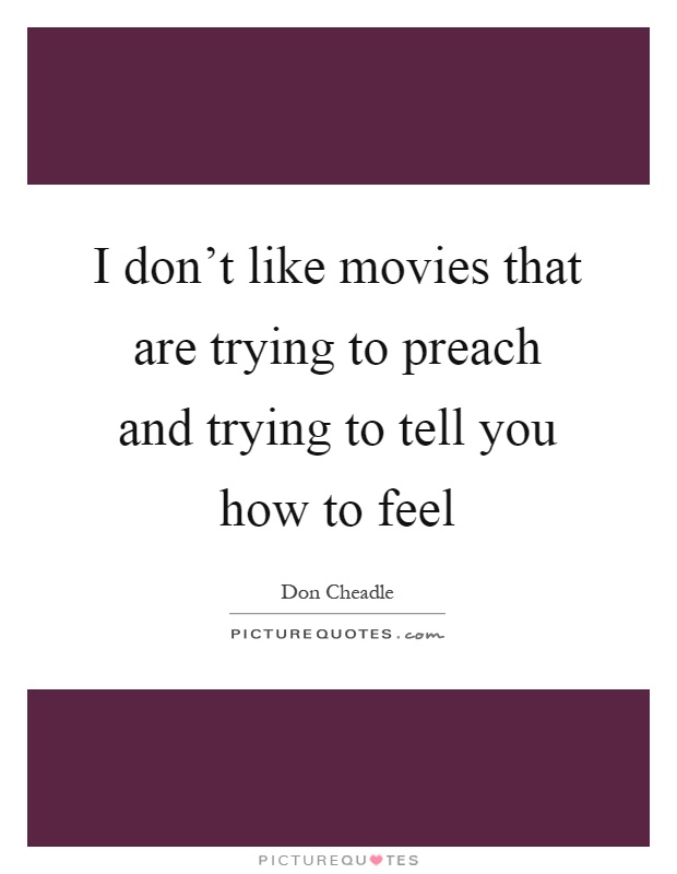 I don't like movies that are trying to preach and trying to tell you how to feel Picture Quote #1