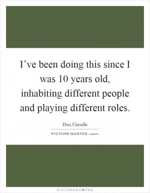 I’ve been doing this since I was 10 years old, inhabiting different people and playing different roles Picture Quote #1