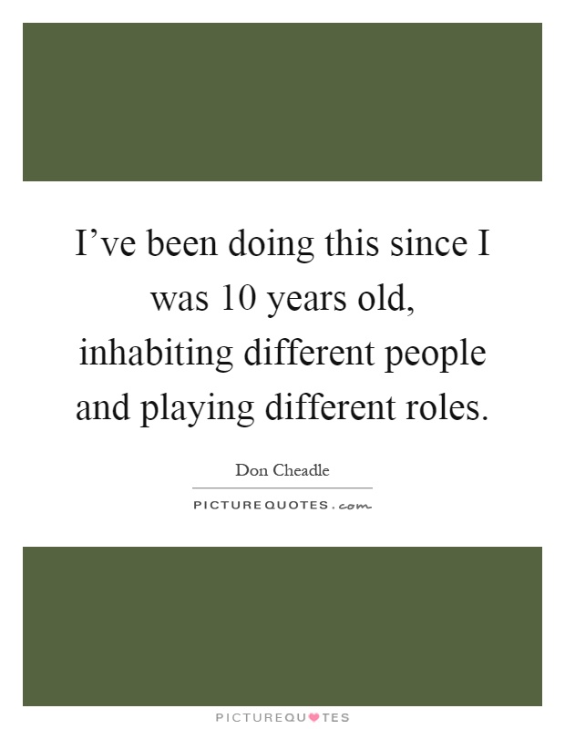 I've been doing this since I was 10 years old, inhabiting different people and playing different roles Picture Quote #1