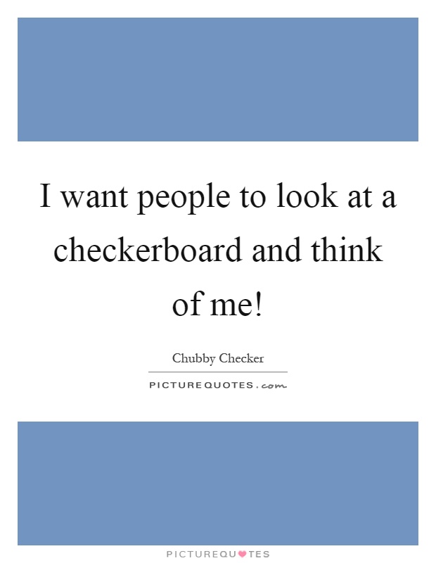 I want people to look at a checkerboard and think of me! Picture Quote #1