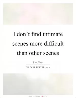 I don’t find intimate scenes more difficult than other scenes Picture Quote #1