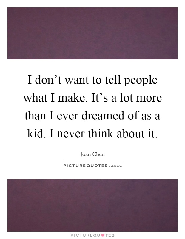 I don't want to tell people what I make. It's a lot more than I ever dreamed of as a kid. I never think about it Picture Quote #1