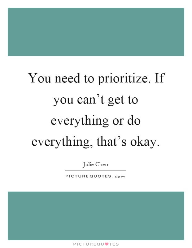 You need to prioritize. If you can't get to everything or do everything, that's okay Picture Quote #1