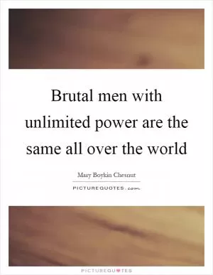 Brutal men with unlimited power are the same all over the world Picture Quote #1