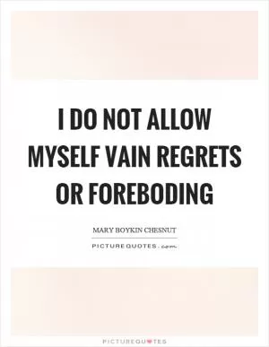 I do not allow myself vain regrets or foreboding Picture Quote #1