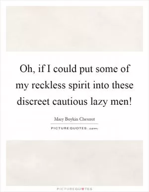 Oh, if I could put some of my reckless spirit into these discreet cautious lazy men! Picture Quote #1