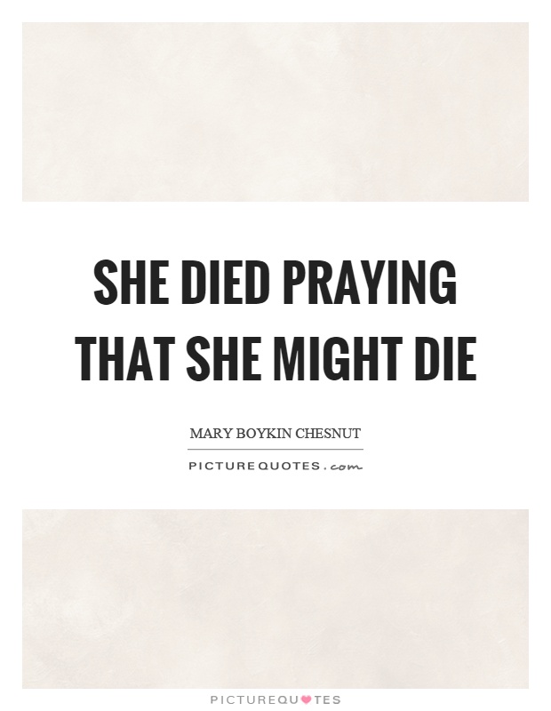 She died praying that she might die Picture Quote #1