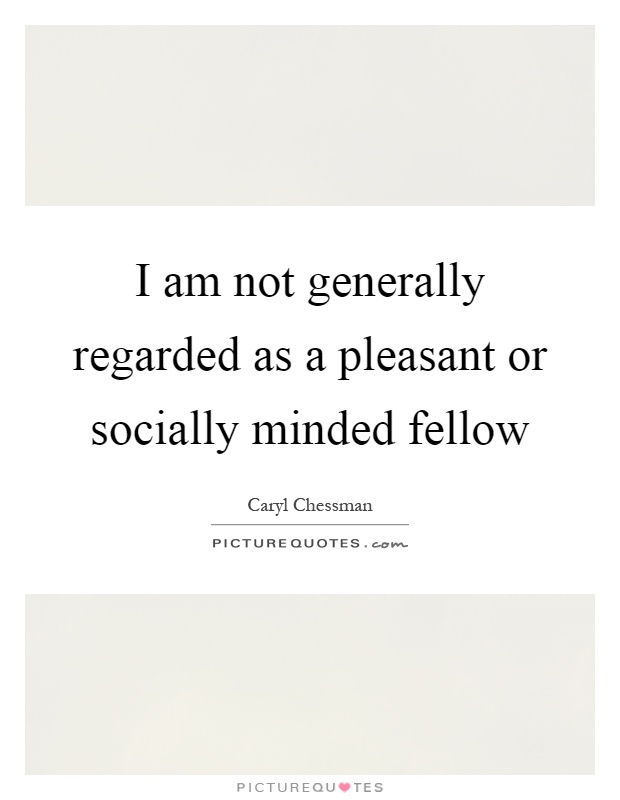 I am not generally regarded as a pleasant or socially minded fellow Picture Quote #1