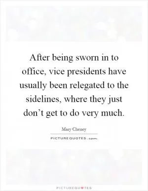 After being sworn in to office, vice presidents have usually been relegated to the sidelines, where they just don’t get to do very much Picture Quote #1