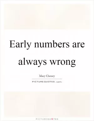 Early numbers are always wrong Picture Quote #1