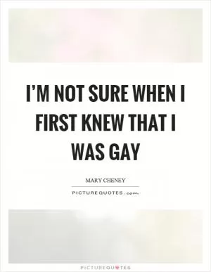 I’m not sure when I first knew that I was gay Picture Quote #1