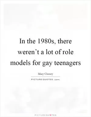 In the 1980s, there weren’t a lot of role models for gay teenagers Picture Quote #1